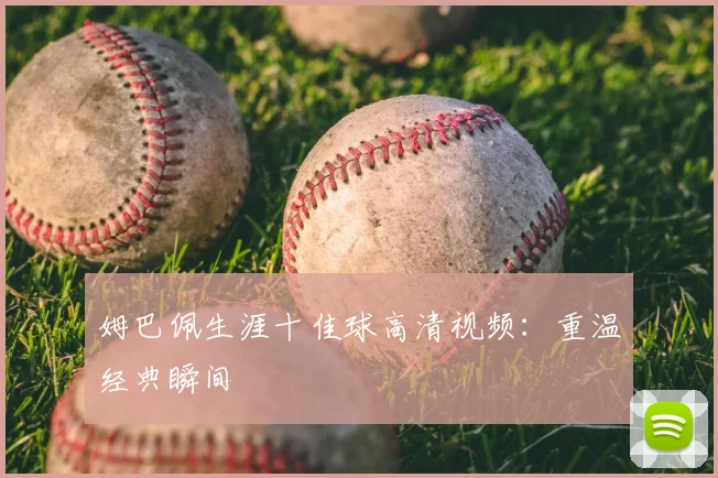 姆巴佩生涯十佳球高清视频:重温经典瞬间