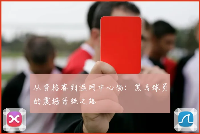 从资格赛到温网中心场：黑马球员的震撼晋级之路