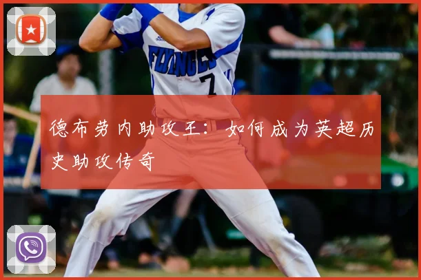 德布劳内助攻王:如何成为英超历史助攻传奇