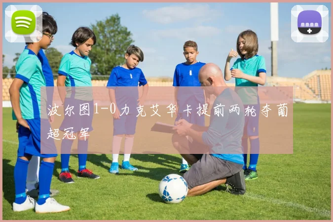 波尔图1-0力克艾华卡提前两轮夺葡超冠军