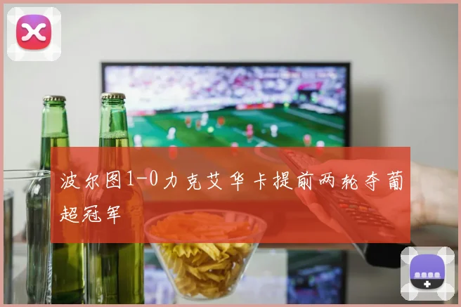 波尔图1-0力克艾华卡提前两轮夺葡超冠军