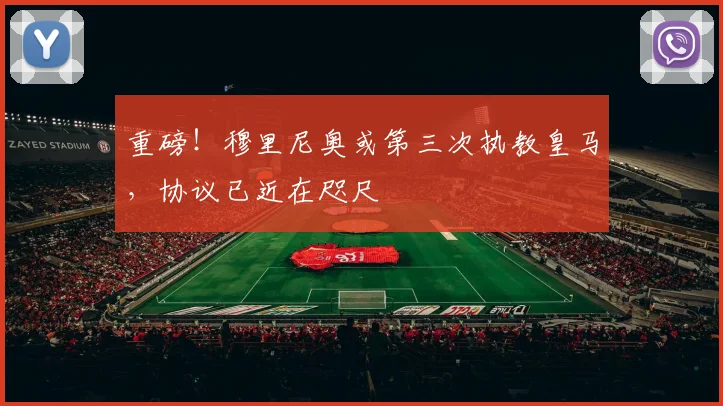 重磅!穆里尼奥或第三次执教皇马,协议已近在咫尺