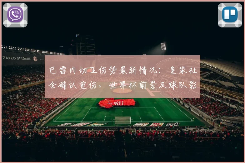 巴雷内切亚伤势最新情况：皇家社会确认重伤，世界杯前景及球队影响分析