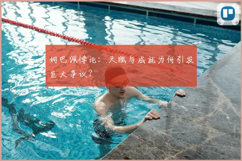 姆巴佩悖论：天赋与成就为何引发巨大争议？