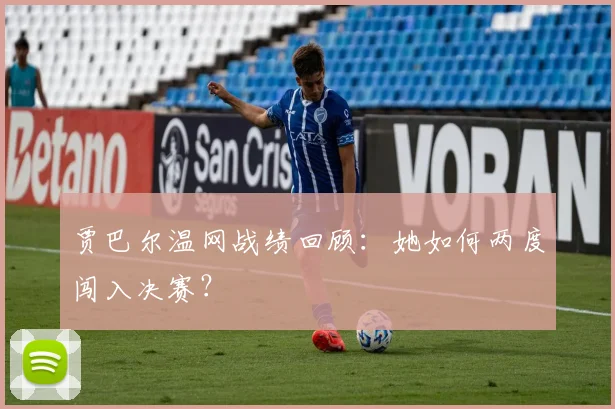 贾巴尔温网战绩回顾：她如何两度闯入决赛？