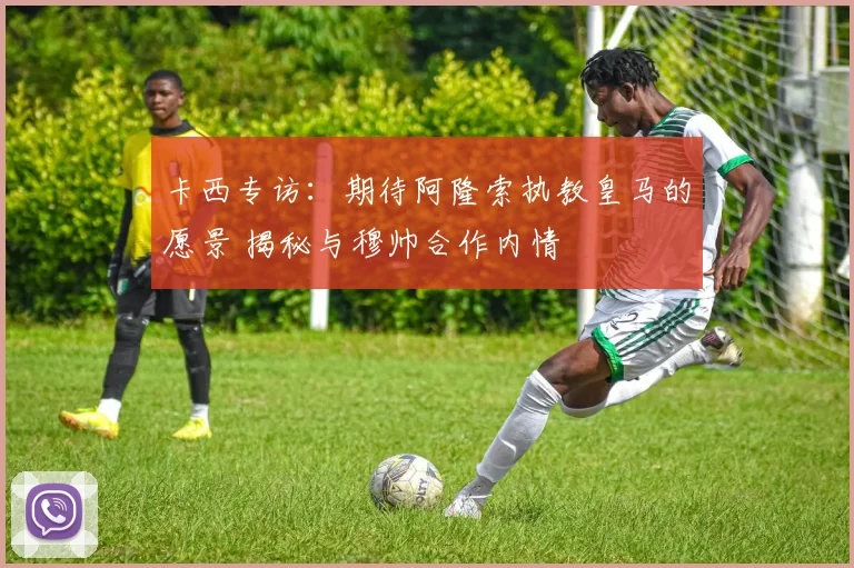 卡西专访：期待阿隆索执教皇马的愿景 揭秘与穆帅合作内情